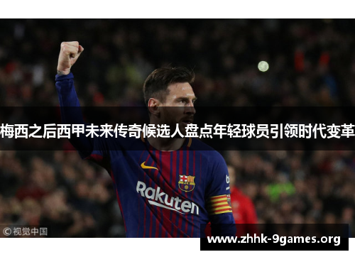 梅西之后西甲未来传奇候选人盘点年轻球员引领时代变革