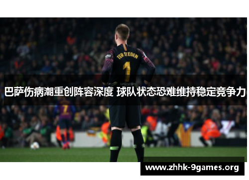 巴萨伤病潮重创阵容深度 球队状态恐难维持稳定竞争力