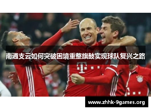 南通支云如何突破困境重整旗鼓实现球队复兴之路
