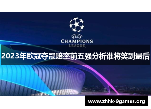 2023年欧冠夺冠赔率前五强分析谁将笑到最后
