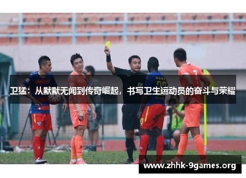 卫猛：从默默无闻到传奇崛起，书写卫生运动员的奋斗与荣耀
