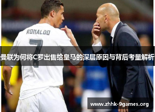 曼联为何将C罗出售给皇马的深层原因与背后考量解析