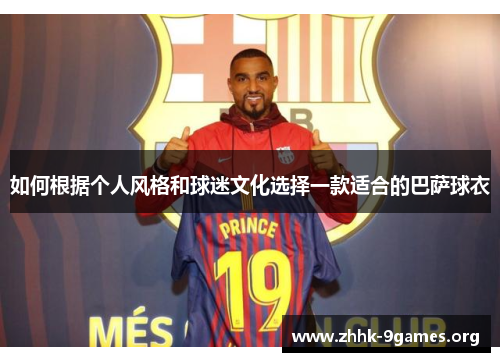 如何根据个人风格和球迷文化选择一款适合的巴萨球衣 如何根据个人风格和球迷文化选择一款适合的巴萨球衣