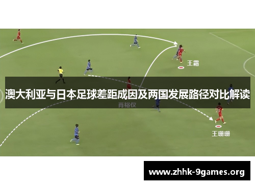 澳大利亚与日本足球差距成因及两国发展路径对比解读