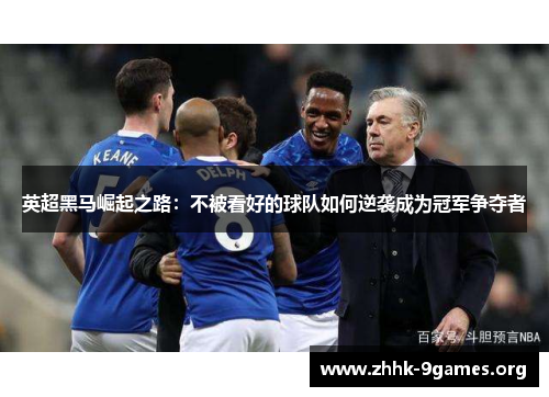 英超黑马崛起之路：不被看好的球队如何逆袭成为冠军争夺者
