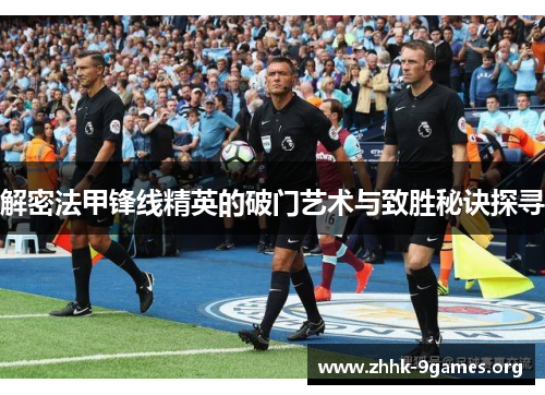 解密法甲锋线精英的破门艺术与致胜秘诀探寻