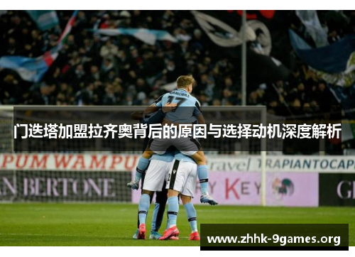 门迭塔加盟拉齐奥背后的原因与选择动机深度解析