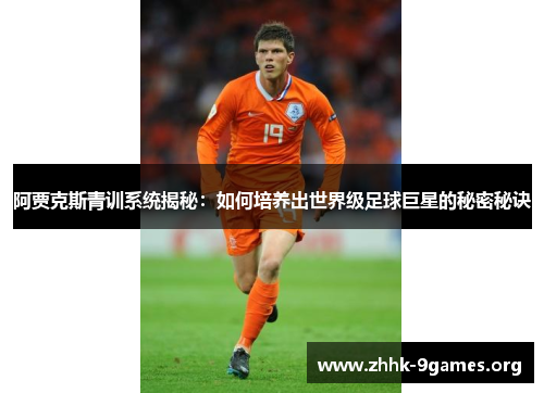 阿贾克斯青训系统揭秘:如何培养出世界级足球巨星的秘密秘诀 阿贾克斯青训系统揭秘:如何培养出世界级足球巨星的秘密秘诀