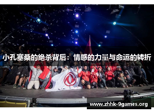 小孔塞桑的绝杀背后：情感的力量与命运的转折