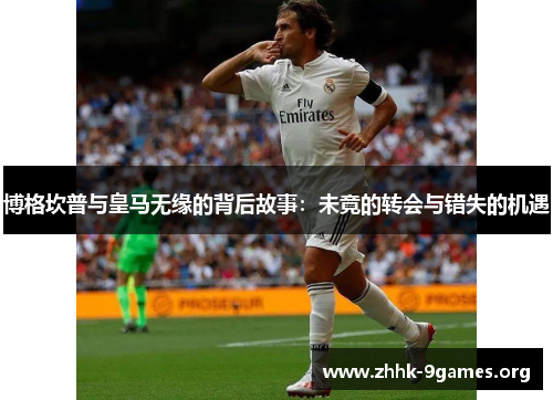 博格坎普与皇马无缘的背后故事:未竟的转会与错失的机遇 博格坎普与皇马无缘的背后故事:未竟的转会与错失的机遇