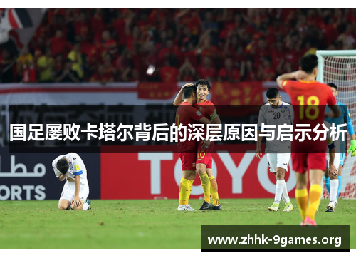 国足屡败卡塔尔背后的深层原因与启示分析 国足屡败卡塔尔背后的深层原因与启示分析