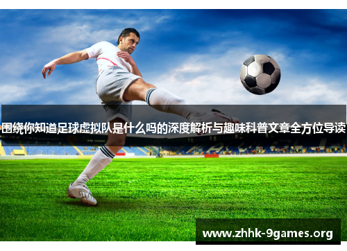 围绕你知道足球虚拟队是什么吗的深度解析与趣味科普文章全方位导读