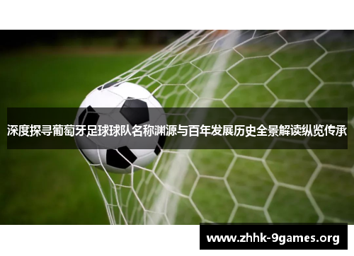 深度探寻葡萄牙足球球队名称渊源与百年发展历史全景解读纵览传承 深度探寻葡萄牙足球球队名称渊源与百年发展历史全景解读纵览传承