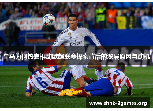 皇马为何热衷推动欧超联赛探索背后的深层原因与动机 皇马为何热衷推动欧超联赛探索背后的深层原因与动机