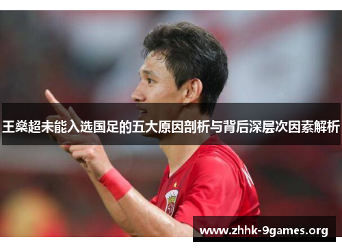 王燊超未能入选国足的五大原因剖析与背后深层次因素解析 王燊超未能入选国足的五大原因剖析与背后深层次因素解析