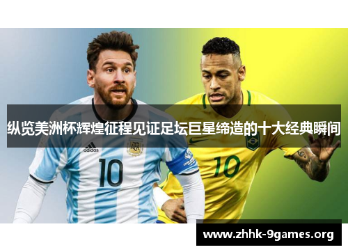 纵览美洲杯辉煌征程见证足坛巨星缔造的十大经典瞬间 纵览美洲杯辉煌征程见证足坛巨星缔造的十大经典瞬间