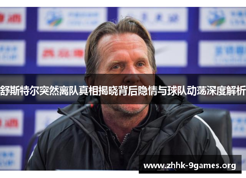 舒斯特尔突然离队真相揭晓背后隐情与球队动荡深度解析 舒斯特尔突然离队真相揭晓背后隐情与球队动荡深度解析