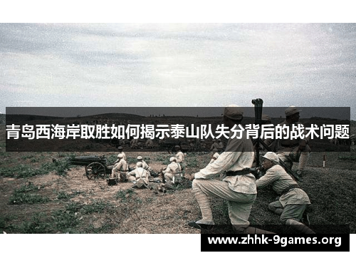 青岛西海岸取胜如何揭示泰山队失分背后的战术问题