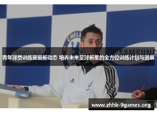 青年球员训练营最新动态 培养未来足球新星的全方位训练计划与进展 青年球员训练营最新动态 培养未来足球新星的全方位训练计划与进展