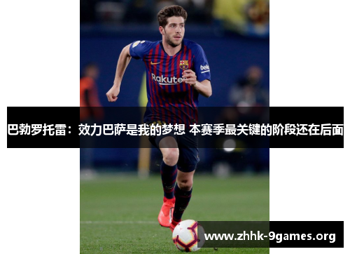 巴勃罗托雷：效力巴萨是我的梦想 本赛季最关键的阶段还在后面