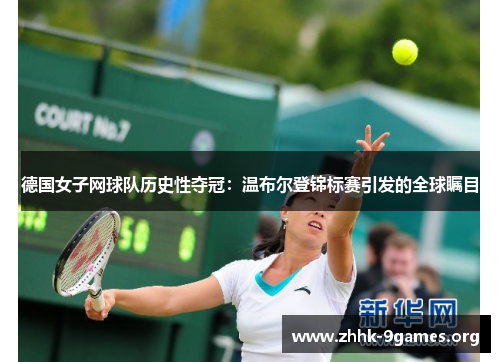 德国女子网球队历史性夺冠：温布尔登锦标赛引发的全球瞩目