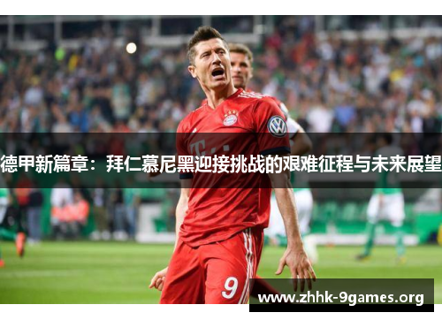 德甲新篇章:拜仁慕尼黑迎接挑战的艰难征程与未来展望 德甲新篇章:拜仁慕尼黑迎接挑战的艰难征程与未来展望