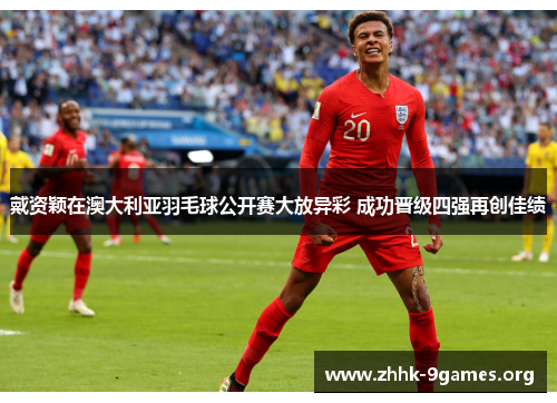 戴资颖在澳大利亚羽毛球公开赛大放异彩 成功晋级四强再创佳绩 戴资颖在澳大利亚羽毛球公开赛大放异彩 成功晋级四强再创佳绩