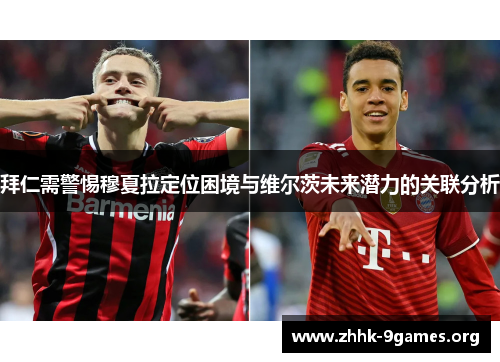 拜仁需警惕穆夏拉定位困境与维尔茨未来潜力的关联分析