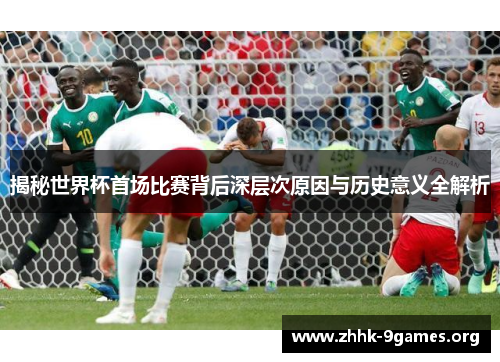 揭秘世界杯首场比赛背后深层次原因与历史意义全解析