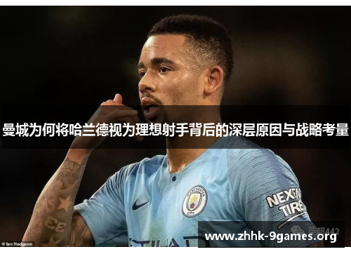 曼城为何将哈兰德视为理想射手背后的深层原因与战略考量