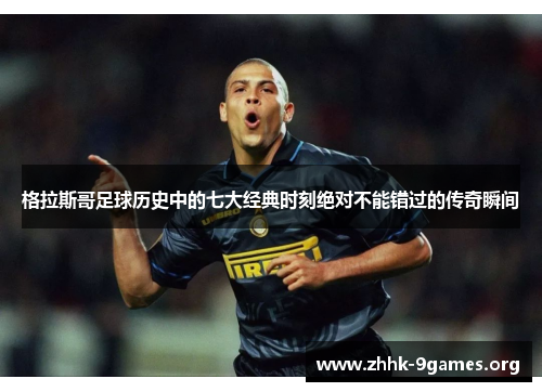 格拉斯哥足球历史中的七大经典时刻绝对不能错过的传奇瞬间