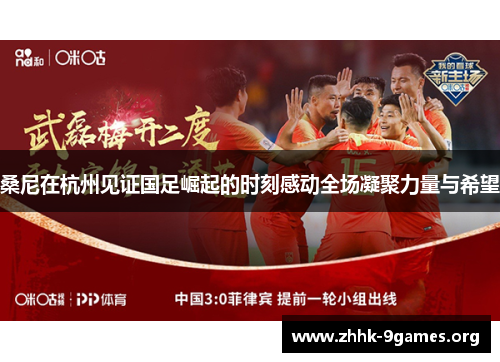 桑尼在杭州见证国足崛起的时刻感动全场凝聚力量与希望
